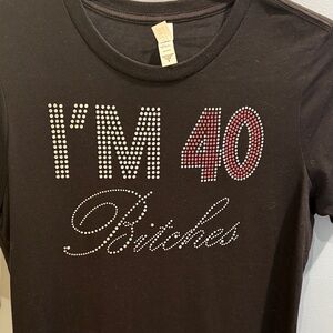 Black I’m 40 B*tches t-shirt size - small worn once